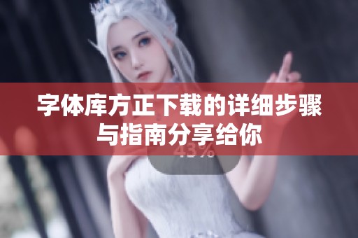 字体库方正下载的详细步骤与指南分享给你