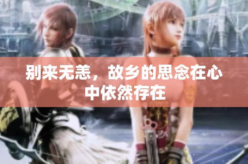 别来无恙，故乡的思念在心中依然存在