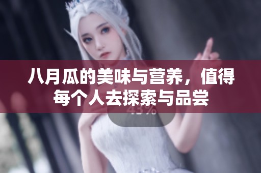 八月瓜的美味与营养，值得每个人去探索与品尝