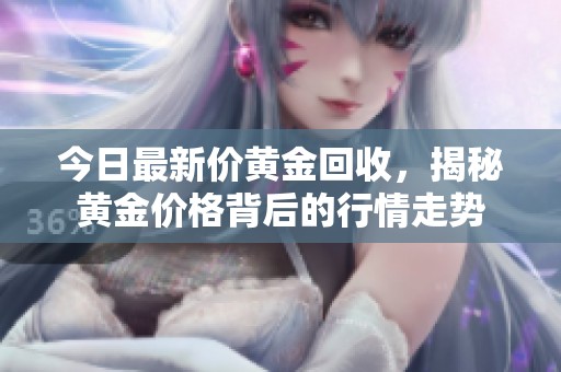 今日最新价黄金回收，揭秘黄金价格背后的行情走势