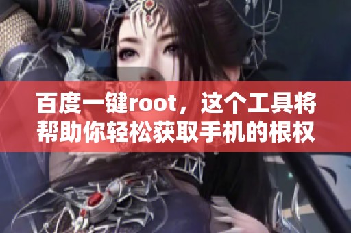 百度一键root，这个工具将帮助你轻松获取手机的根权限