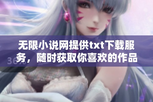 无限小说网提供txt下载服务，随时获取你喜欢的作品！