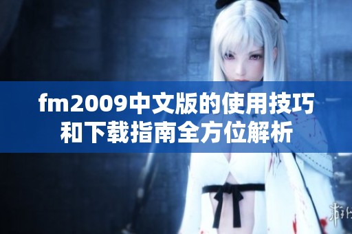 fm2009中文版的使用技巧和下载指南全方位解析