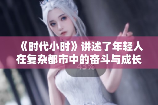 《时代小时》讲述了年轻人在复杂都市中的奋斗与成长故事