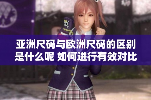 亚洲尺码与欧洲尺码的区别是什么呢 如何进行有效对比分析
