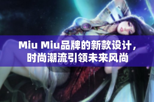 Miu Miu品牌的新款设计，时尚潮流引领未来风尚