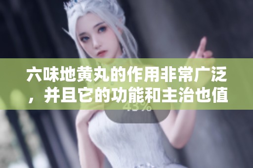 六味地黄丸的作用非常广泛，并且它的功能和主治也值得关注