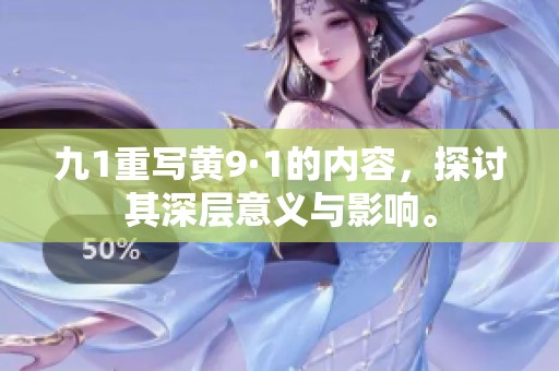 九1重写黄9·1的内容，探讨其深层意义与影响。