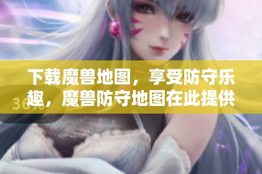 下载魔兽地图，享受防守乐趣，魔兽防守地图在此提供！
