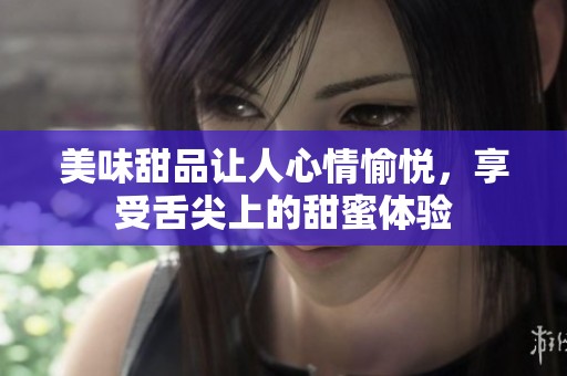 美味甜品让人心情愉悦，享受舌尖上的甜蜜体验