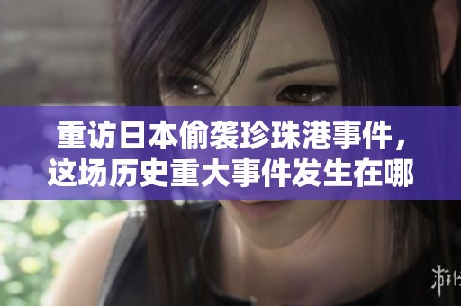 重访日本偷袭珍珠港事件，这场历史重大事件发生在哪一年呢