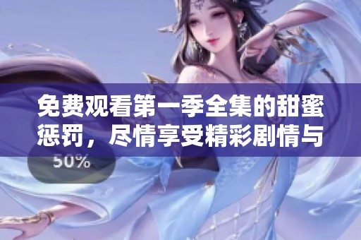 免费观看第一季全集的甜蜜惩罚，尽情享受精彩剧情与刺激体验！