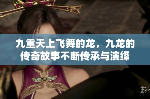 九重天上飞舞的龙，九龙的传奇故事不断传承与演绎