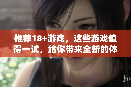 推荐18+游戏，这些游戏值得一试，给你带来全新的体验