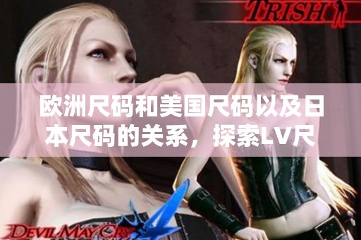 欧洲尺码和美国尺码以及日本尺码的关系，探索LV尺码标准的不同之处