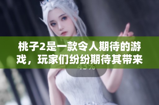 桃子2是一款令人期待的游戏，玩家们纷纷期待其带来的新体验