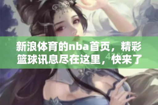 新浪**的nba首页，精彩篮球讯息尽在这里，快来了解吧！