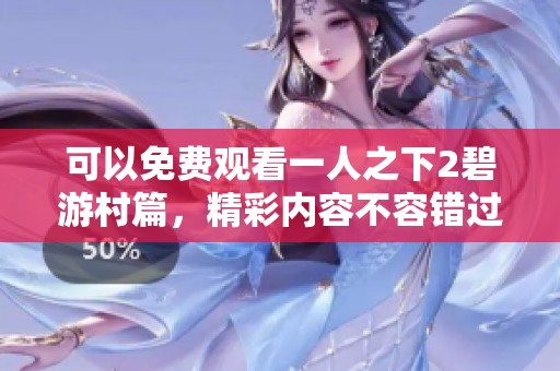 可以免费观看一人之下2碧游村篇，精彩内容不容错过！