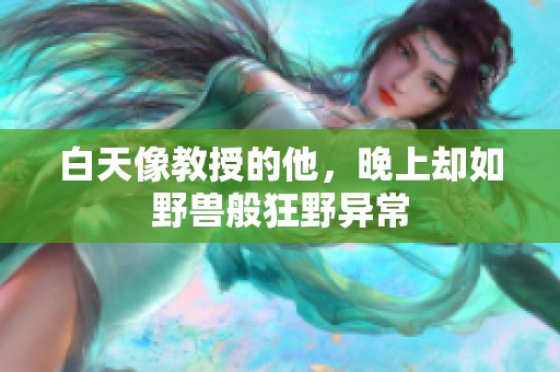 白天像教授的他，晚上却如野兽般狂野异常