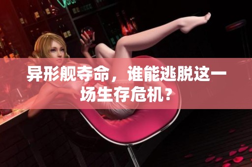 异形舰夺命，谁能逃脱这一场生存危机？