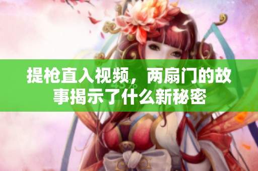 提枪直入视频，两扇门的故事揭示了什么新秘密