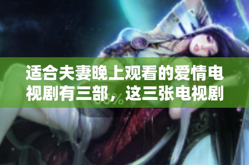 适合夫妻晚上观看的爱情电视剧有三部，这三张电视剧值得你们一起品味