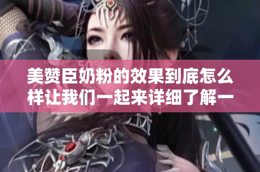 美赞臣奶粉的效果到底怎么样让我们一起来详细了解一下它的优缺点。