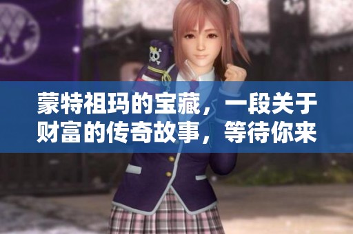 蒙特祖玛的宝藏，一段关于财富的传奇故事，等待你来发掘和探索。