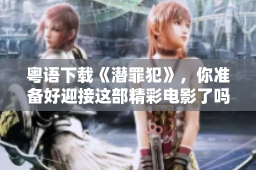 粤语下载《潜罪犯》，你准备好迎接这部精彩电影了吗？
