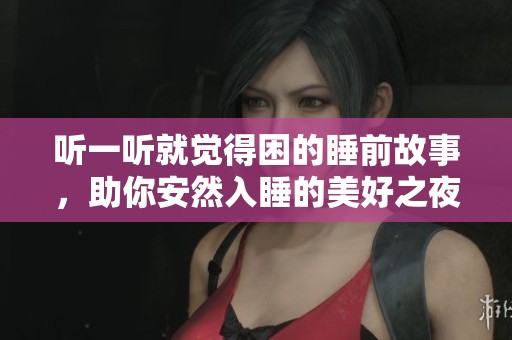 听一听就觉得困的睡前故事，助你安然入睡的美好之夜