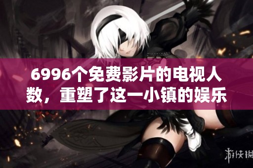 6996个免费影片的电视人数，重塑了这一小镇的娱乐方式