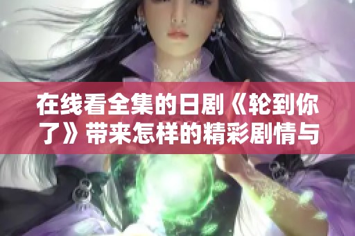 在线看全集的日剧《轮到你了》带来怎样的精彩剧情与悬念体验呢