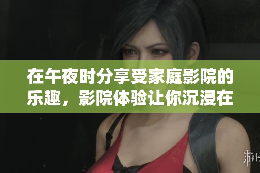 在午夜时分享受家庭影院的乐趣，影院体验让你沉浸在梦幻之中