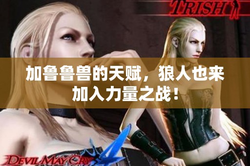 加鲁鲁兽的天赋，狼人也来加入力量之战！