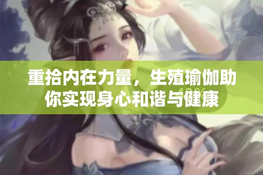 重拾内在力量，生殖瑜伽助你实现身心和谐与健康