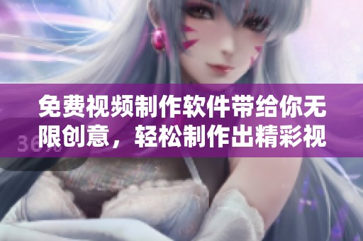 免费视频制作软件带给你无限创意，轻松制作出精彩视频的必备工具