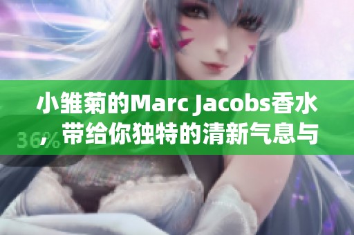小雏菊的Marc Jacobs香水，带给你独特的清新气息与迷人魅力