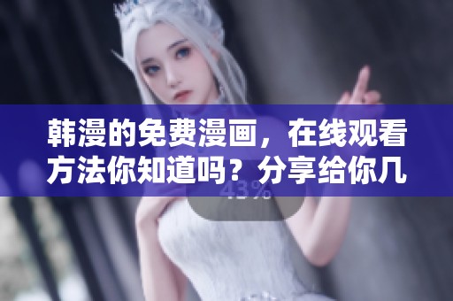 韩漫的免费漫画，在线观看方法你知道吗？分享给你几个实用技巧