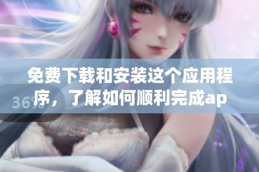 免费下载和安装这个应用程序，了解如何顺利完成app安装下载的步骤