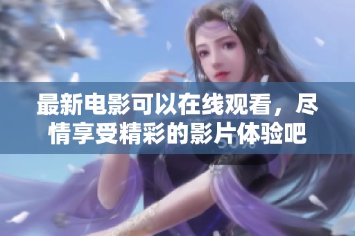 最新电影可以在线观看，尽情享受精彩的影片体验吧