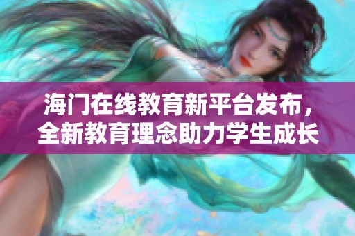 海门在线教育新平台发布，全新教育理念助力学生成长