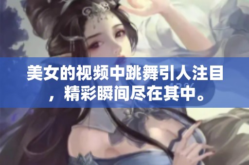 美女的视频中跳舞引人注目，精彩瞬间尽在其中。