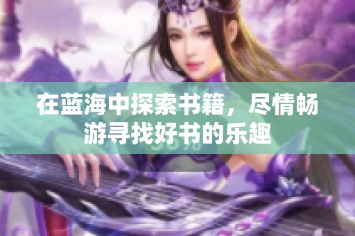 在蓝海中探索书籍，尽情畅游寻找好书的乐趣