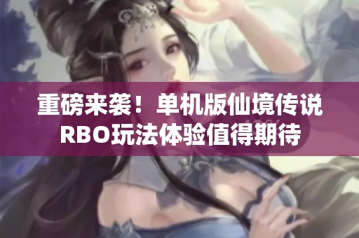重磅来袭！单机版仙境传说RBO玩法体验值得期待