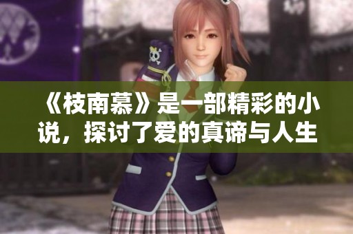 《枝南慕》是一部精彩的小说，探讨了爱的真谛与人生的选择
