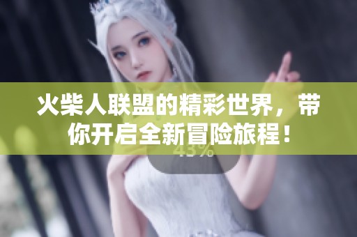 火柴人联盟的精彩世界，带你开启全新冒险旅程！