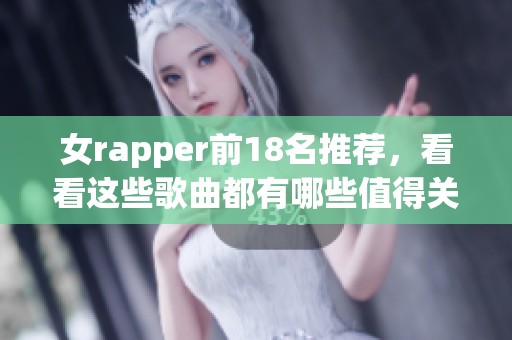 女rapper前18名推荐，看看这些歌曲都有哪些值得关注的作品