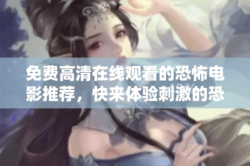 免费高清在线观看的恐怖电影推荐，快来体验刺激的恐怖世界！