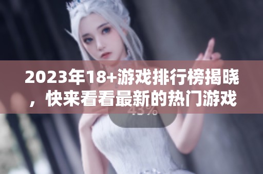 2023年18+游戏排行榜揭晓，快来看看最新的热门游戏有哪些吧