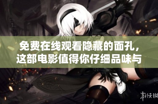 免费在线观看隐藏的面孔，这部电影值得你仔细品味与思考